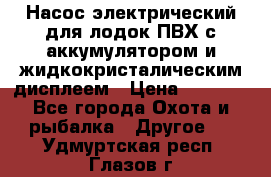 Насос электрический для лодок ПВХ с аккумулятором и жидкокристалическим дисплеем › Цена ­ 9 500 - Все города Охота и рыбалка » Другое   . Удмуртская респ.,Глазов г.